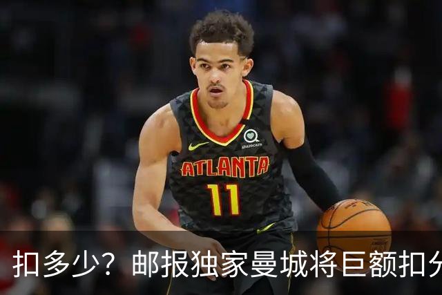 扣多少？邮报独家曼城将巨额扣分降级 目前已21分理论最高114分